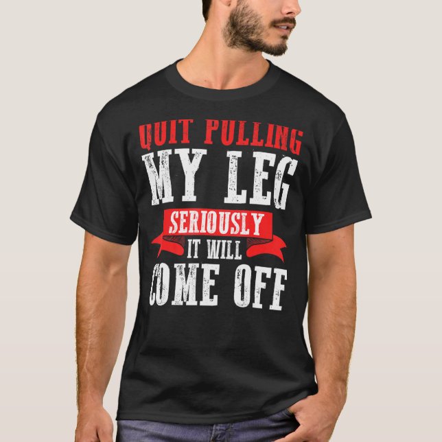 Quit Pulling My Leg Seriously It Will Come Off T-Shirt (Front)