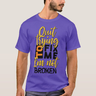 Quit Trying To Fix Me Men's Funny T-Shirt