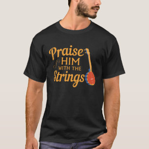 Quote Banjo Player Praise Him With The Strings T-Shirt