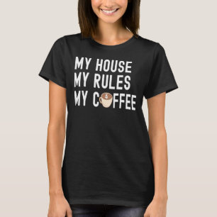 Quote Coffee My House My Rules My Coffee T-Shirt