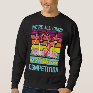 Quote Flamingo We Are All Crazy It's Not Competiti Sweatshirt