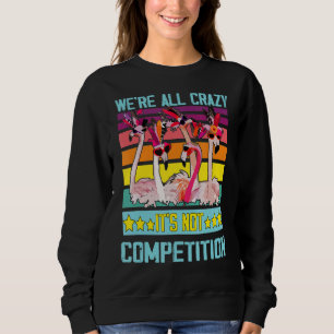 Quote Flamingo We Are All Crazy It's Not Competiti Sweatshirt
