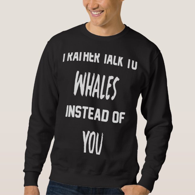 Quote For Whale i rather talk to whales instead of Sweatshirt (Front)