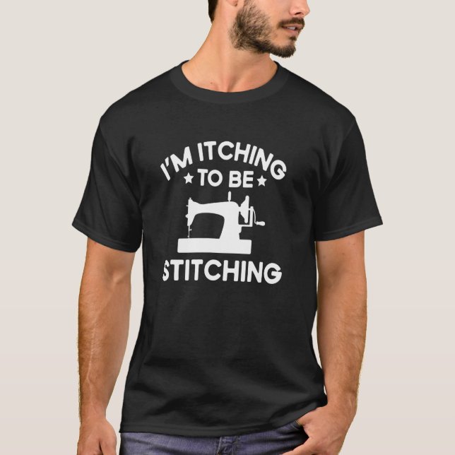 Quote Im Itching To Be Stitching T-Shirt (Front)