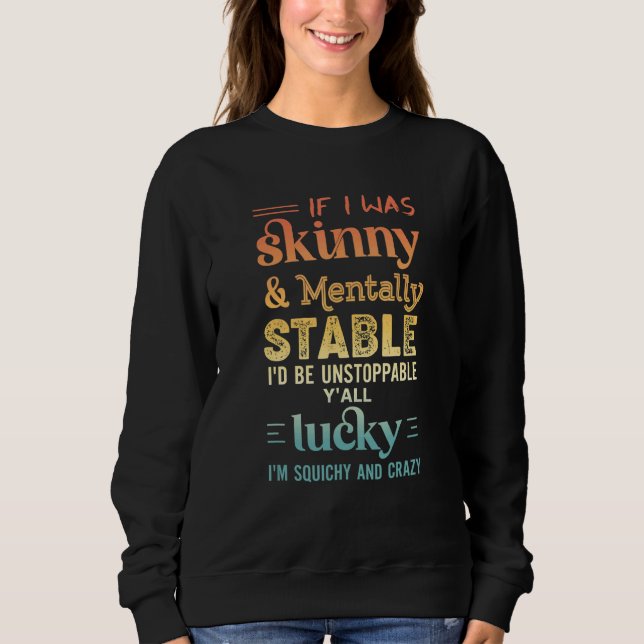 Quote Retro If I Was Skinny And Mentally Stable Sweatshirt (Front)