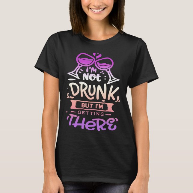 Quote Sassy I m not drunk but I getting there T-Shirt (Front)