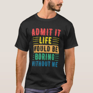 Quote Saying Admit It Life Would Be Boring Without T-Shirt