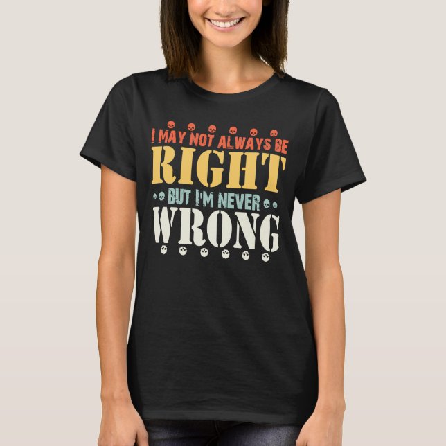 quotes I May Not Always Be Right But I'm Never Wro T-Shirt (Front)