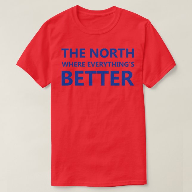 quotThe North where everythingx27s betterquot orig T-Shirt (Design Front)
