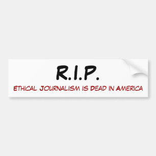 R.I.P., Ethical Journalism is Dead in America Bumper Sticker