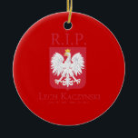 R.I.P. Lech Kaczynski Ceramic Ornament<br><div class="desc">Political Ornaments at PoliticalT-shirts.com: Browse the full spectrum of political gifts and apparel. Political bumper stickers,  hoodies,  buttons,  magnets,  mugs,  posters,  and more. Choose Republican,  Democrat,  Liberal,  or Conservative Humour Tees,  and 2010 Campaign Gear & 2012 Campaign Gear.</div>