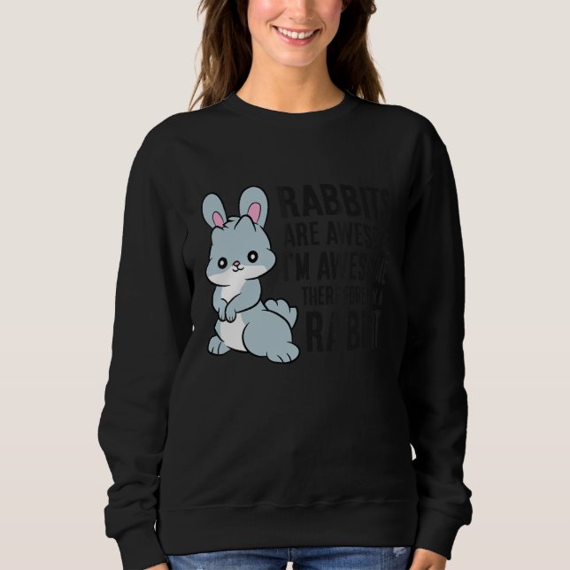 Rabbits Are Awesome I'm Awesome Therefore I'm A Ra Sweatshirt (Front)