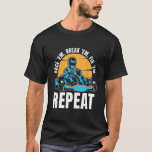 Race Em Break Em Fix Em Repeat Auto Sports Kart Ra T-Shirt