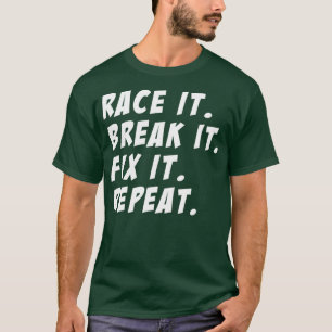 Race It Break It Fix It Repeat Funny Hilarious T-Shirt