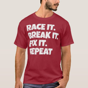 Race It Break It Fix It Repeat Funny Hilarious T-Shirt