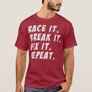 Race It Break It Fix It Repeat Funny Hilarious T-Shirt