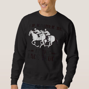 Racing Id Rather Be At The Race Truck Horse Racing Sweatshirt