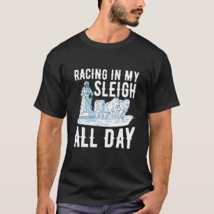 Racing in my sleigh all day Quote for a Dog Sled T-Shirt
