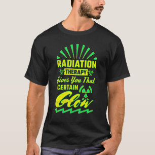 Radiation Therapy Gives You That Certain Glow  Rad T-Shirt