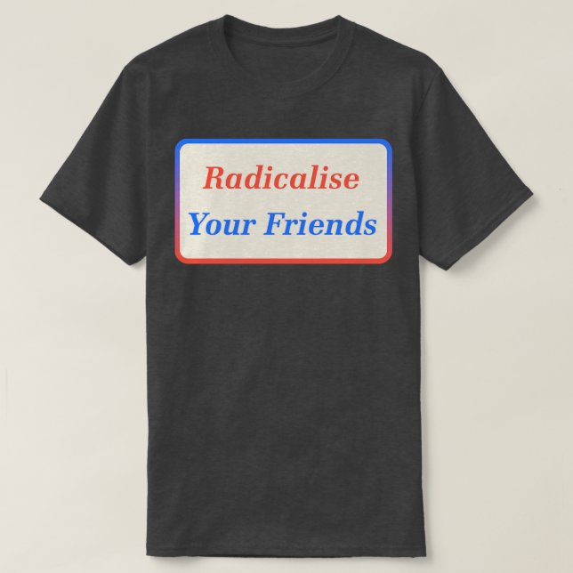 Radicalise Your Friends2 T-Shirt (Design Front)