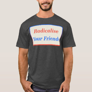 Radicalise Your Friends2 T-Shirt