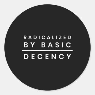 Radicalised By Basic Decency _1 Classic Round Sticker