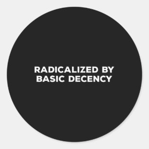 Radicalised By Basic Decency  Classic Round Sticker