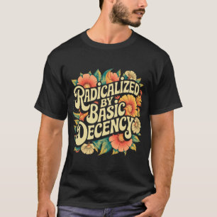 Radicalised By Basic Decency Progressive Activism T-Shirt