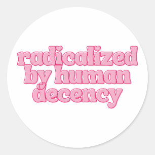Radicalized by Human Decency Funny Feminist Quote Classic Round Sticker