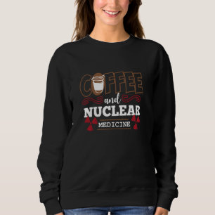 Radiology Funny Coffee And Nuclear Medicine Sweatshirt