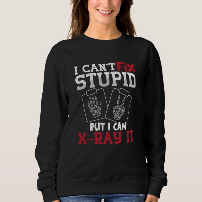 Radiology Tech I Can't Fix Stupid Technologist Sweatshirt (Front)