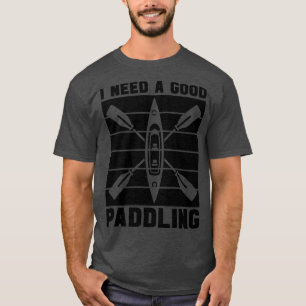 Rafting I Need A Good Paddling Kayak River Paddle  T-Shirt