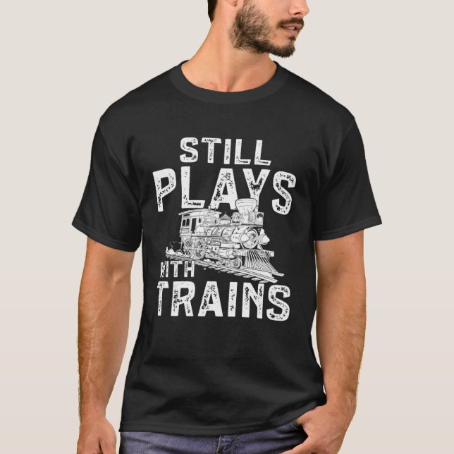Railroad Train Still Plays With Trains Locomotive T-Shirt (Front)