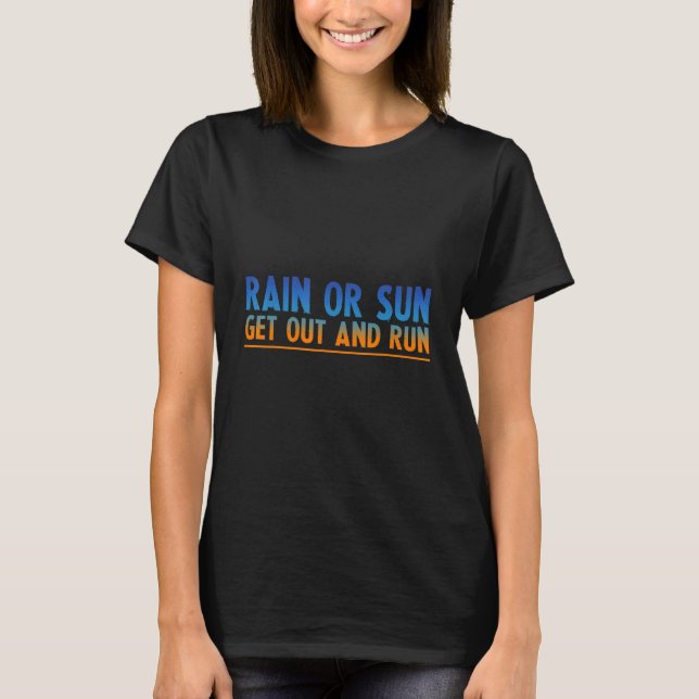 Rain Or Sun Get Out And Run T-Shirt (Front)