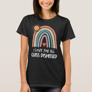 Rainbow I Love You All Class Dismissed Last Day Of T-Shirt