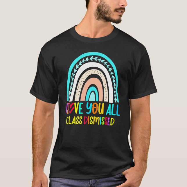 Rainbow I Love You All Class Dismissed Last Day Of T-Shirt (Front)