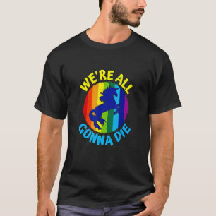 Rainbow Unicorn We're All Gonna Die T-Shirt
