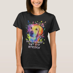 Raise the Woof Dont Stop Retrievin Golden Retrieve T-Shirt