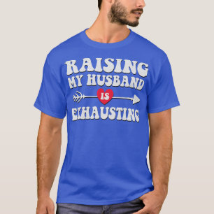 Raising My Hus Is Exhausting 2 T-Shirt