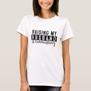 Raising My Husband Is Exhausting Funny Sarcastic T-Shirt