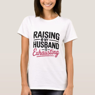 Raising My Husband Is Exhausting Funny Wife T-Shirt