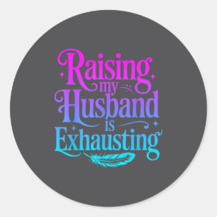 Raising My Husband Is Exhausting Joke Wife Funny S Classic Round Sticker