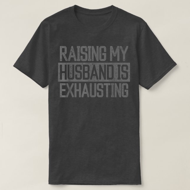 Raising my Husband is Exhausting Joke Wife Funny S T-Shirt (Design Front)