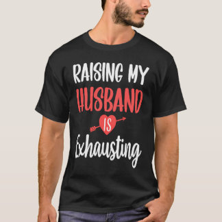 Raising my Husband is Exhausting Joke Wife  Saying T-Shirt