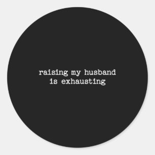 Raising My Husband Is Exhausting Sarcastic Wife Qu Classic Round Sticker