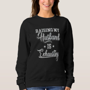 Raising My Husband Is Exhausting Saying Sarcastic Sweatshirt