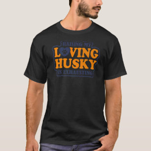 Raising My Loving Husky Is Exhausting Siberian Hus T-Shirt