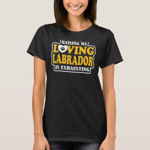 Raising My Loving Labrador Is Exhausting Lab Owner T-Shirt