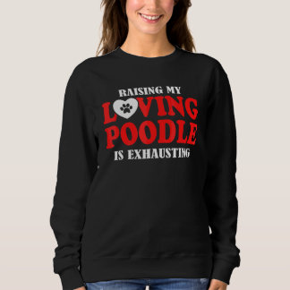 Raising My Loving Poodle Is Exhausting Poodle Sweatshirt