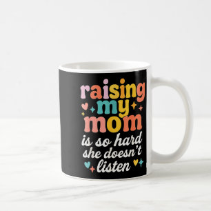 Raising My Mom Is So Hard She Doesn't Listen Coffee Mug